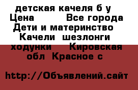 детская качеля б-у › Цена ­ 700 - Все города Дети и материнство » Качели, шезлонги, ходунки   . Кировская обл.,Красное с.